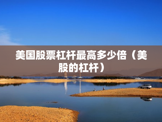 美国股票杠杆最高多少倍（美股的杠杆）