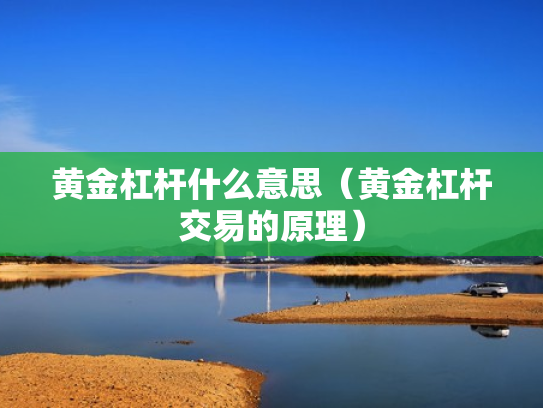 黄金杠杆什么意思（黄金杠杆交易的原理）