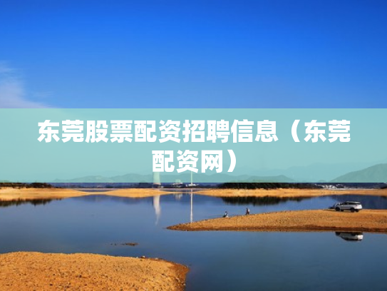 东莞股票配资招聘信息（东莞配资网）