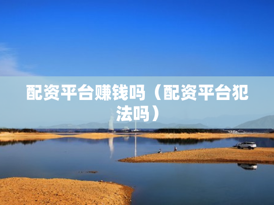 配资平台赚钱吗（配资平台犯法吗）