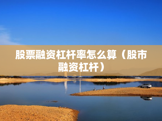 股票融资杠杆率怎么算（股市融资杠杆）