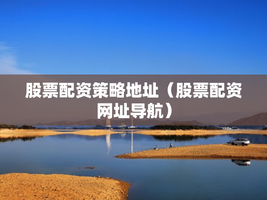 股票配资策略地址（股票配资网址导航）