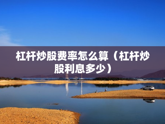 杠杆炒股费率怎么算（杠杆炒股利息多少）