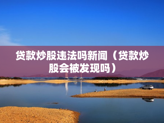 贷款炒股违法吗新闻（贷款炒股会被发现吗）