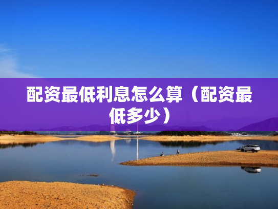 配资最低利息怎么算（配资最低多少）