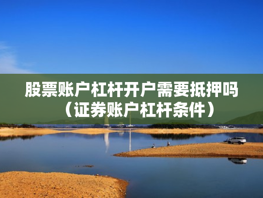 股票账户杠杆开户需要抵押吗（证券账户杠杆条件）