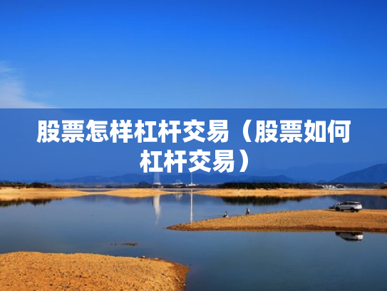 股票怎样杠杆交易（股票如何杠杆交易）