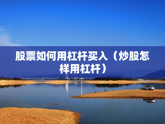 股票如何用杠杆买入（炒股怎样用杠杆）
