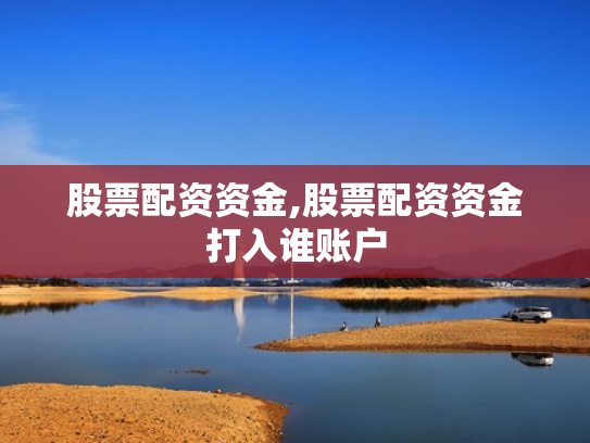股票配资资金,股票配资资金打入谁账户