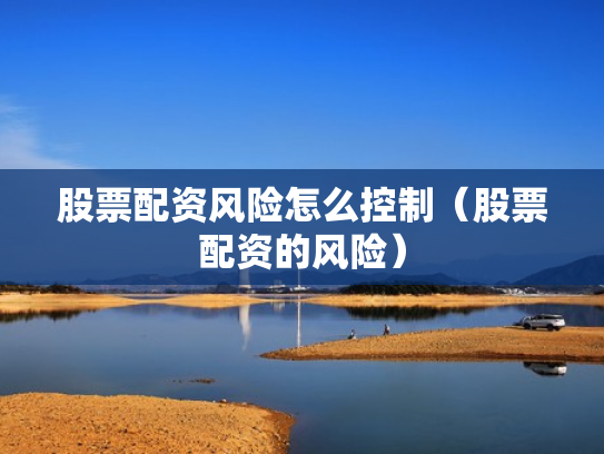 股票配资风险怎么控制（股票配资的风险）