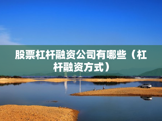 股票杠杆融资公司有哪些（杠杆融资方式）