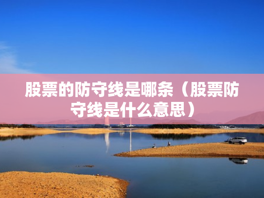 股票的防守线是哪条（股票防守线是什么意思）