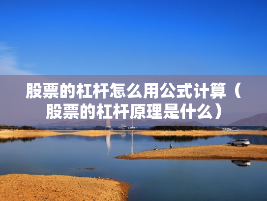 股票的杠杆怎么用公式计算（股票的杠杆原理是什么）