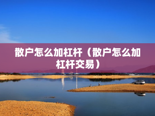 散户怎么加杠杆（散户怎么加杠杆交易）