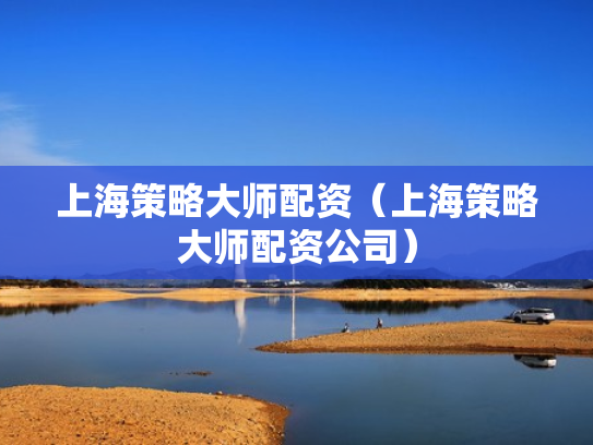 上海策略大师配资（上海策略大师配资公司）