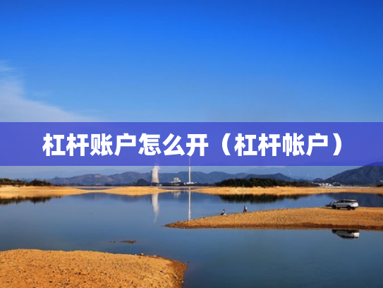 杠杆账户怎么开（杠杆帐户）