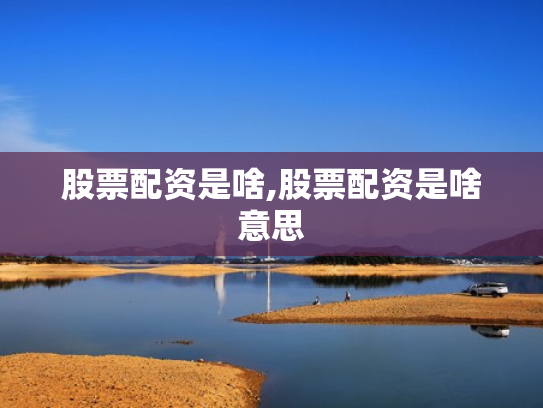 股票配资是啥,股票配资是啥意思