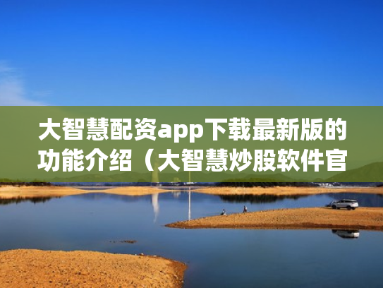 大智慧配资app下载最新版的功能介绍（大智慧炒股软件官方免费下载手机）