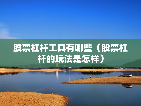 股票杠杆工具有哪些（股票杠杆的玩法是怎样）