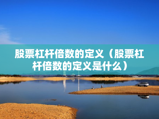 股票杠杆倍数的定义（股票杠杆倍数的定义是什么）