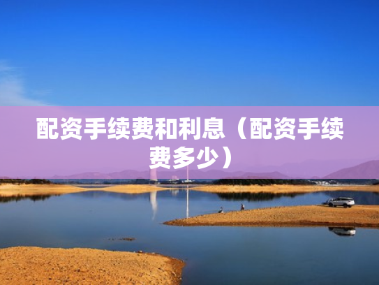 配资手续费和利息（配资手续费多少）