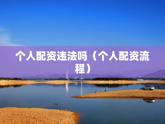 个人配资违法吗（个人配资流程）