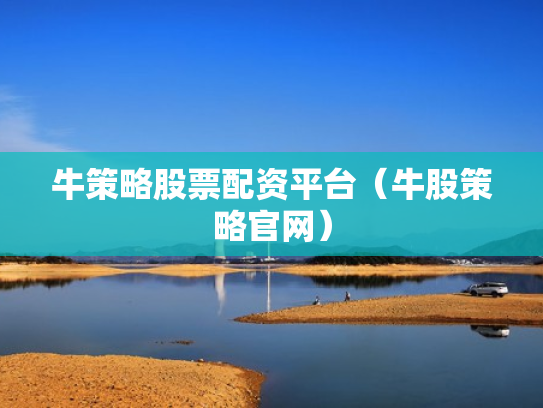 牛策略股票配资平台（牛股策略官网）