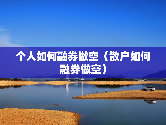 个人如何融券做空（散户如何融券做空）