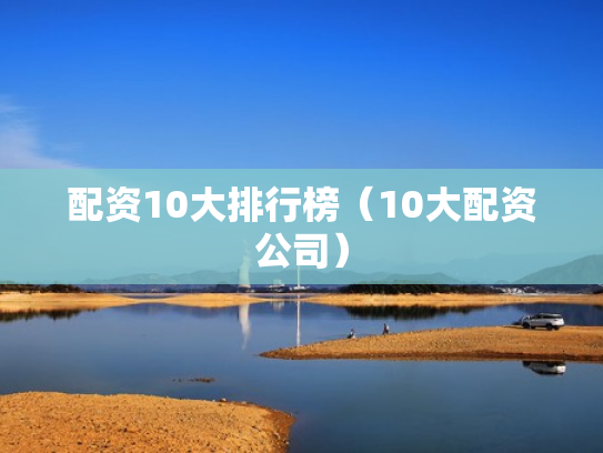 配资10大排行榜（10大配资公司）
