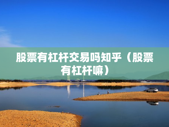 股票有杠杆交易吗知乎（股票有杠杆嘛）