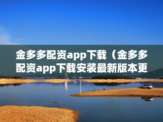 金多多配资app下载（金多多配资app下载安装最新版本更新内容）