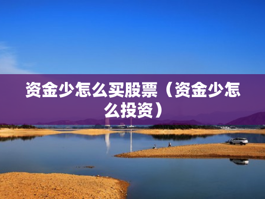 资金少怎么买股票（资金少怎么投资）