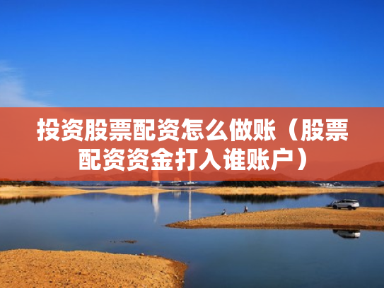 投资股票配资怎么做账（股票配资资金打入谁账户）