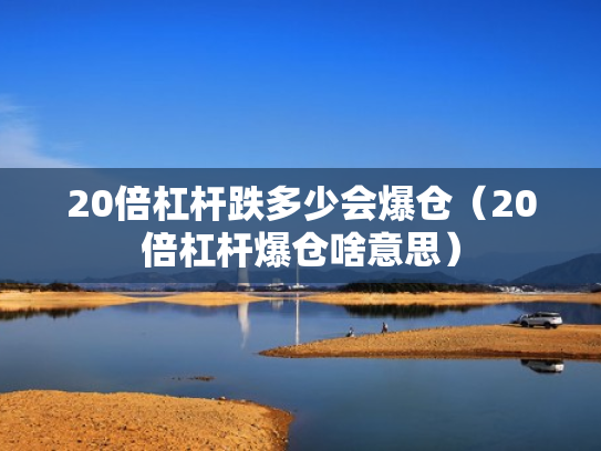 20倍杠杆跌多少会爆仓（20倍杠杆爆仓啥意思）