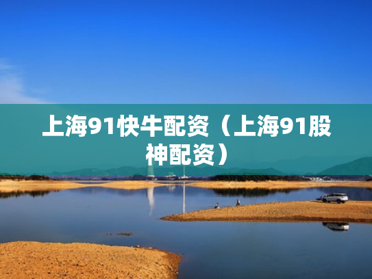 上海91快牛配资（上海91股神配资）