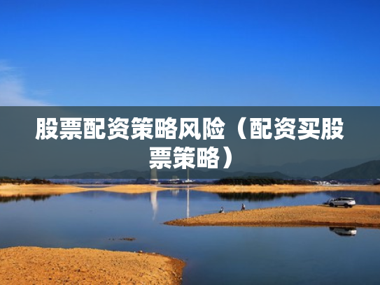 股票配资策略风险（配资买股票策略）