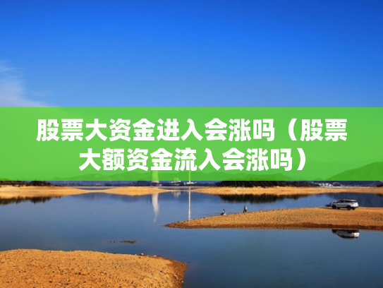 股票大资金进入会涨吗（股票大额资金流入会涨吗）