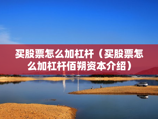 买股票怎么加杠杆（买股票怎么加杠杆佰朔资本介绍）