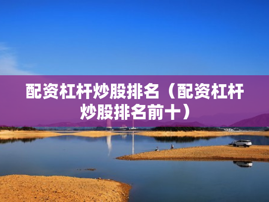 配资杠杆炒股排名（配资杠杆炒股排名前十）