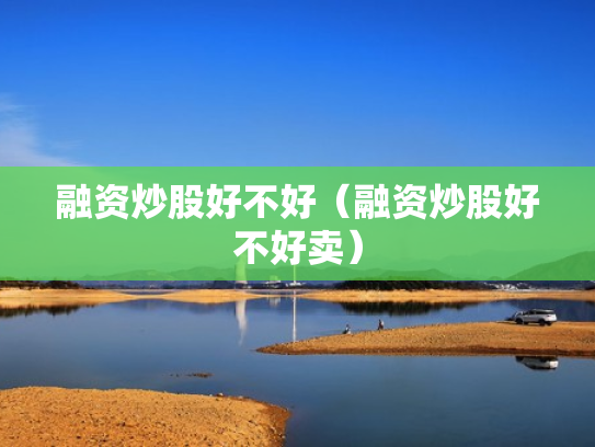 融资炒股好不好（融资炒股好不好卖）
