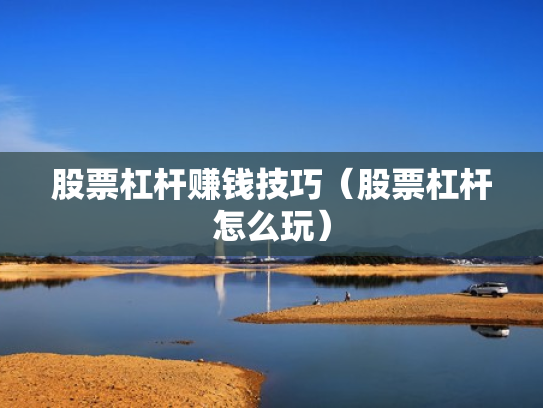 股票杠杆赚钱技巧（股票杠杆怎么玩）