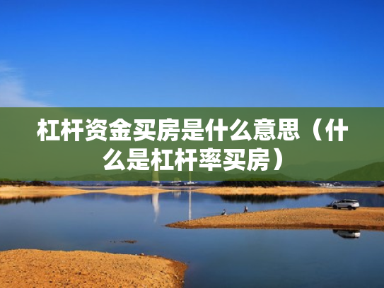 杠杆资金买房是什么意思（什么是杠杆率买房）