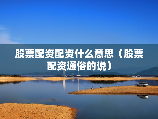 股票配资配资什么意思（股票配资通俗的说）