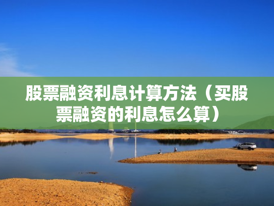 股票融资利息计算方法（买股票融资的利息怎么算）