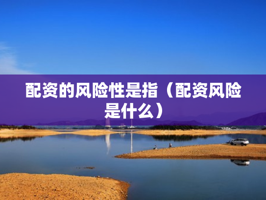 配资的风险性是指（配资风险是什么）
