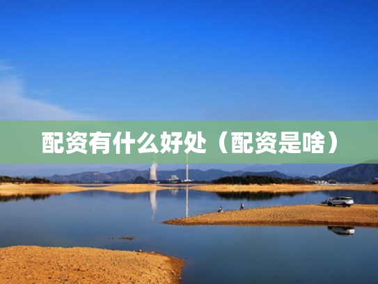 配资有什么好处（配资是啥）