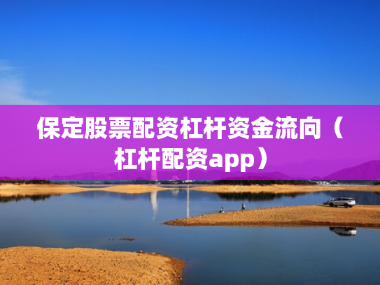 保定股票配资杠杆资金流向（杠杆配资app）
