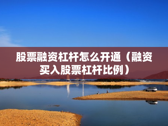 股票融资杠杆怎么开通（融资买入股票杠杆比例）