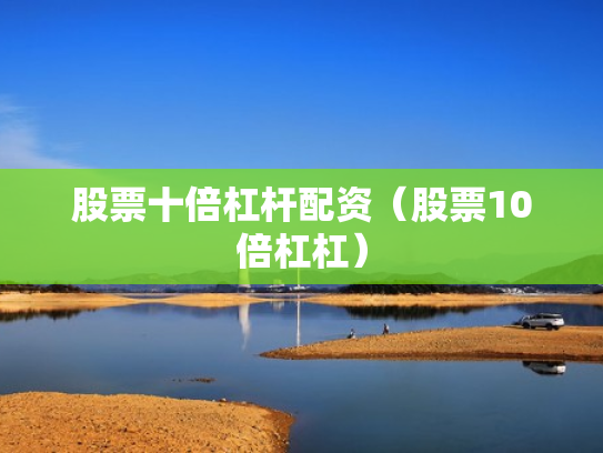 股票十倍杠杆配资（股票10倍杠杠）