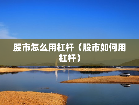 股市怎么用杠杆（股市如何用杠杆）